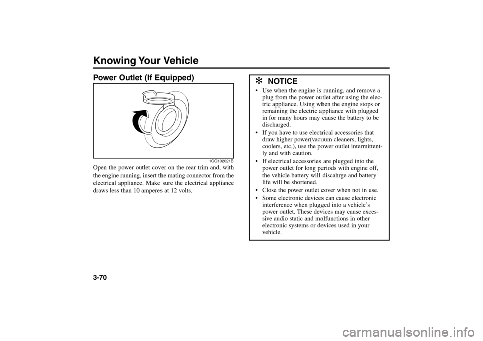 KIA Rio 2005 2.G Owners Manual Knowing Your Vehicle3-70Power Outlet (If Equipped)Open the power outlet cover on the rear trim and, with
the engine running, insert the mating connector from the
electrical appliance. Make sure the el