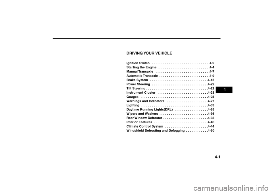 KIA Rio 2005 2.G Owners Manual 4-1
DRIVING YOUR VEHICLEIgnition Switch  . . . . . . . . . . . . . . . . . . . . . . . . . . . . . . .4-2
Starting the Engine . . . . . . . . . . . . . . . . . . . . . . . . . . . .4-4
Manual Transaxl