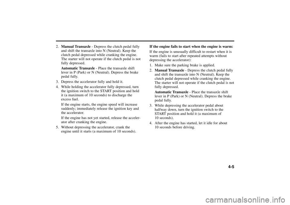 KIA Rio 2005 2.G Owners Manual 2.Manual Transaxle - Depress the clutch pedal fully
and shift the transaxle into N (Neutral). Keep the
clutch pedal depressed while cranking the engine.
The starter will not operate if the clutch peda