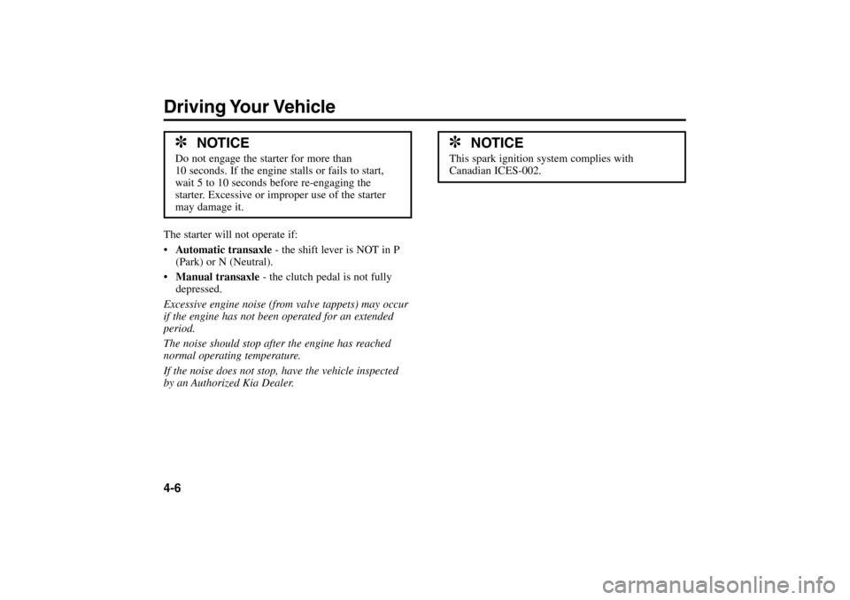 KIA Rio 2005 2.G User Guide The starter will not operate if:
Automatic transaxle - the shift lever is NOT in P
(Park) or N (Neutral).
Manual transaxle- the clutch pedal is not fully
depressed.
Excessive engine noise (from valv