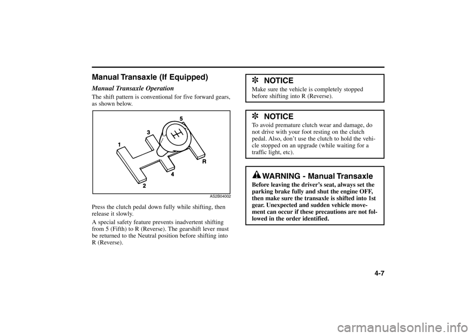KIA Rio 2005 2.G User Guide 4-7
Manual Transaxle (If Equipped)Manual Transaxle OperationThe shift pattern is conventional for five forward gears,
as shown below.
Press the clutch pedal down fully while shifting, then
release it 