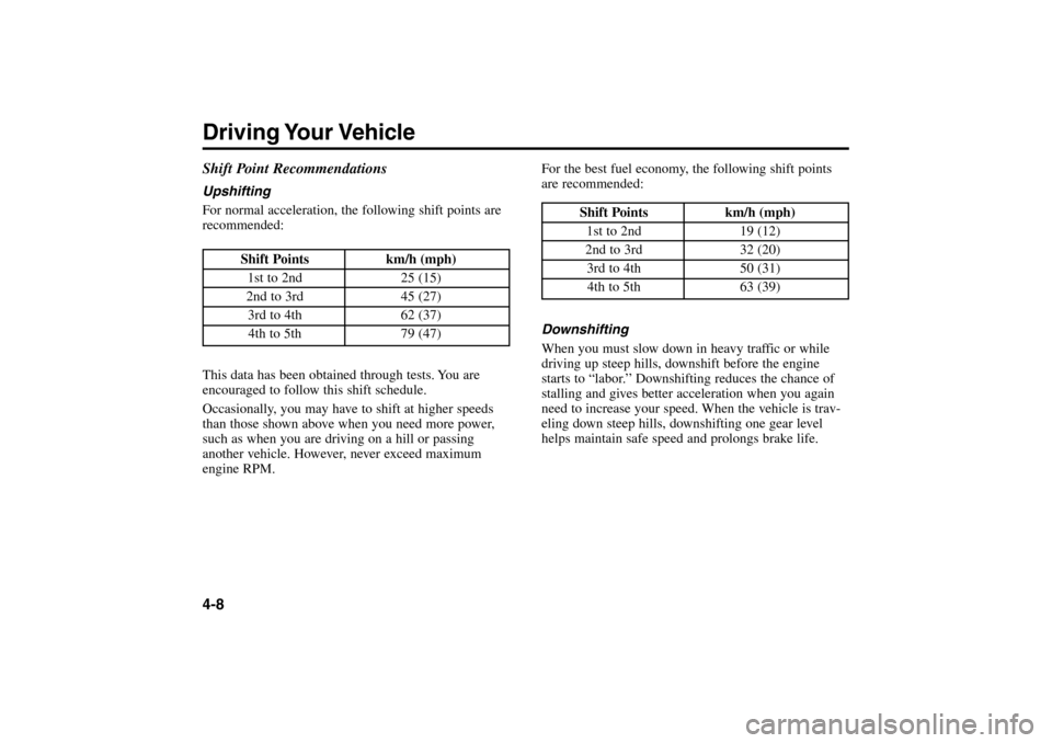 KIA Rio 2005 2.G User Guide For the best fuel economy, the following shift points
are recommended:
Downshifting
When you must slow down in heavy traffic or while
driving up steep hills, downshift before the engine
starts to “l