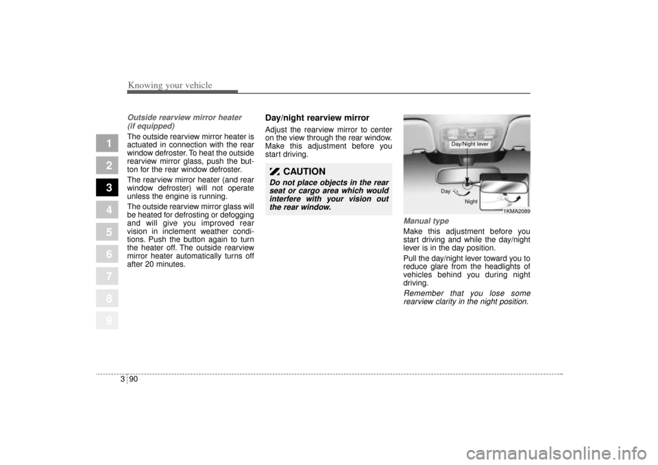 KIA Sportage 2005 JE_ / 2.G Owners Manual Knowing your vehicle90 3
1
2
3
4
5
6
7
8
9
Outside rearview mirror heater 
(if equipped) The outside rearview mirror heater is
actuated in connection with the rear
window defroster. To heat the outsid