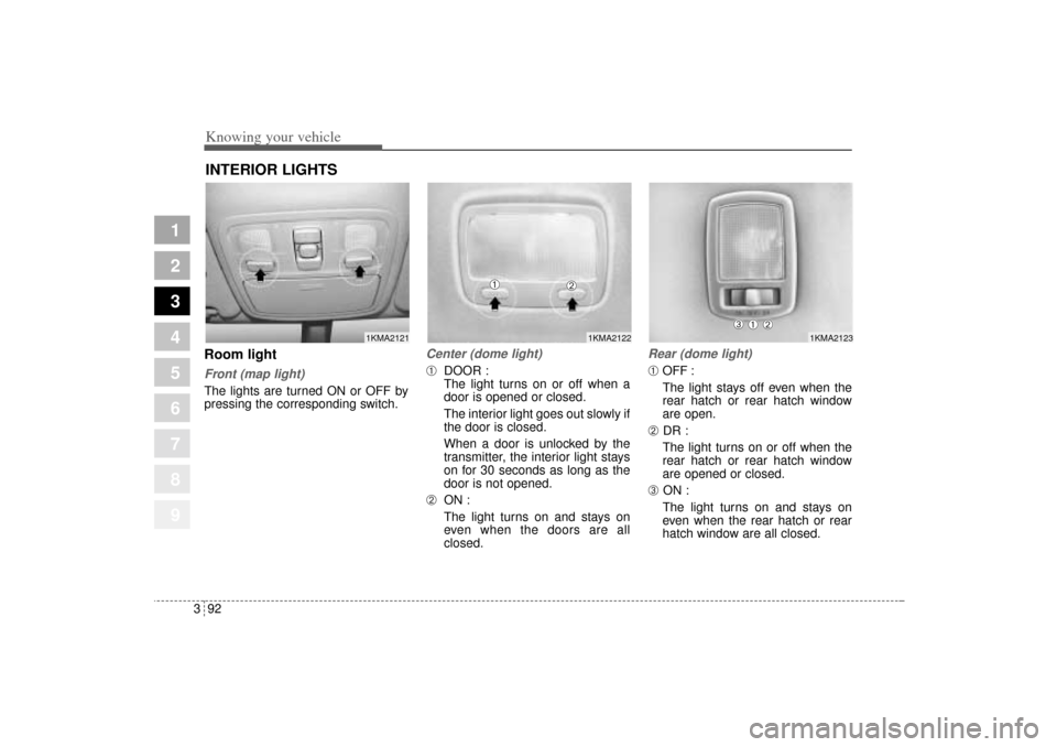 KIA Sportage 2005 JE_ / 2.G Owners Manual Knowing your vehicle92 3
1
2
3
4
5
6
7
8
9
Room lightFront (map light)The lights are turned ON or OFF by
pressing the corresponding switch.
Center (dome light)➀
DOOR :
The light turns on or off when