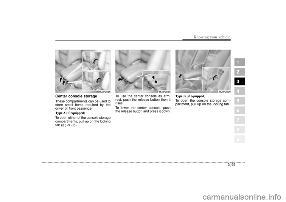 KIA Sportage 2005 JE_ / 2.G Owners Manual 395
1
2
3
4
5
6
7
8
9
Knowing your vehicle
Center console storageThese compartments can be used to
store small items required by the
driver or front passenger.
Type A (if  equipped)
To open either of 
