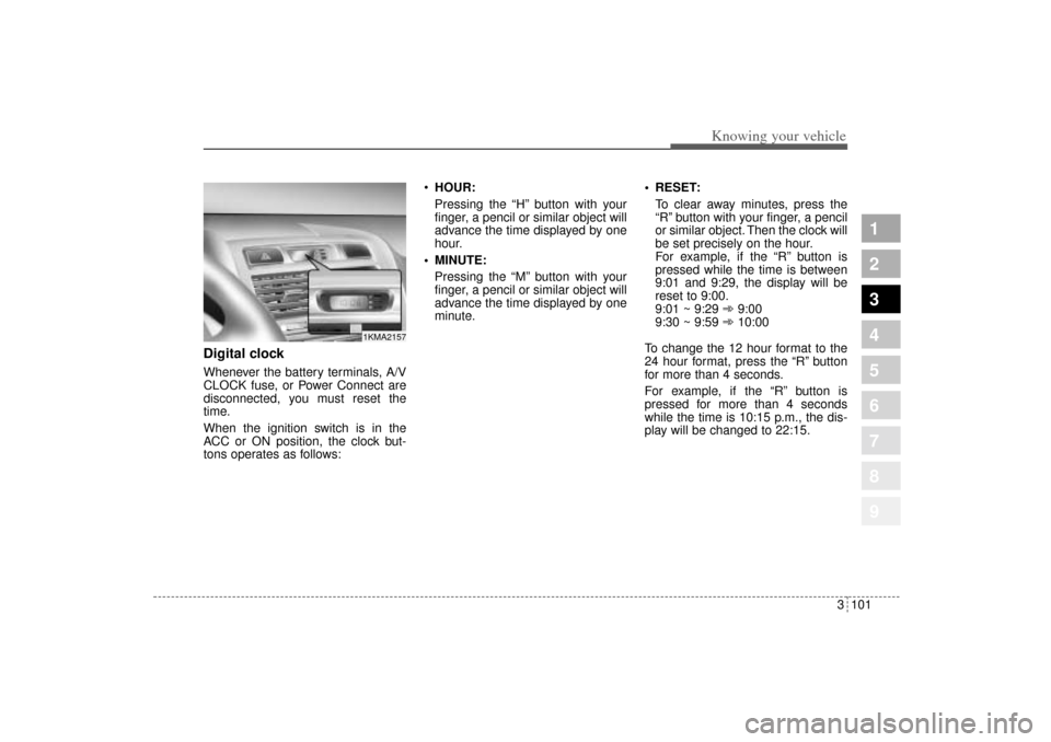 KIA Sportage 2005 JE_ / 2.G Owners Manual 3 101
1
2
3
4
5
6
7
8
9
Knowing your vehicle
Digital clockWhenever the battery terminals, A/V
CLOCK fuse, or Power Connect are
disconnected, you must reset the
time.
When the ignition switch is in the