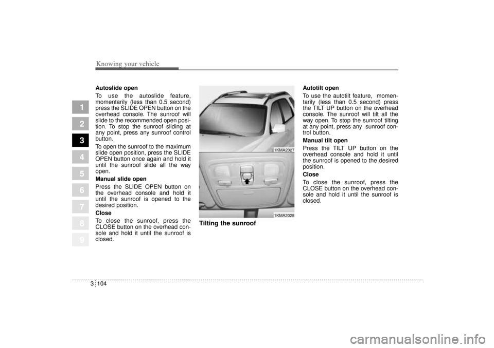 KIA Sportage 2005 JE_ / 2.G Owners Manual Knowing your vehicle104 3
1
2
3
4
5
6
7
8
9
Autoslide open
To use the autoslide feature,
momentarily (less than 0.5 second)
press the SLIDE OPEN button on the
overhead console. The sunroof will
slide KIA Sportage 2005 JE_ / 2.G Owners Manual Knowing your vehicle104 3
1
2
3
4
5
6
7
8
9
Autoslide open
To use the autoslide feature,
momentarily (less than 0.5 second)
press the SLIDE OPEN button on the
overhead console. The sunroof will
slide