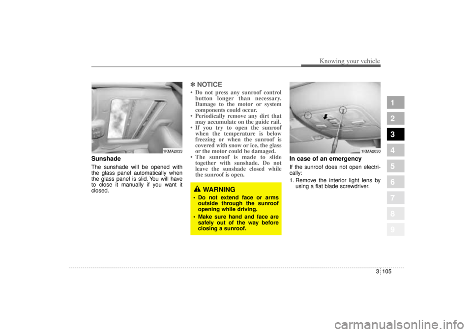 KIA Sportage 2005 JE_ / 2.G Owners Manual 3 105
1
2
3
4
5
6
7
8
9
Knowing your vehicle
Sunshade The sunshade will be opened with
the glass panel automatically when
the glass panel is slid. You will have
to close it manually if you want it
cl KIA Sportage 2005 JE_ / 2.G Owners Manual 3 105
1
2
3
4
5
6
7
8
9
Knowing your vehicle
Sunshade The sunshade will be opened with
the glass panel automatically when
the glass panel is slid. You will have
to close it manually if you want it
cl