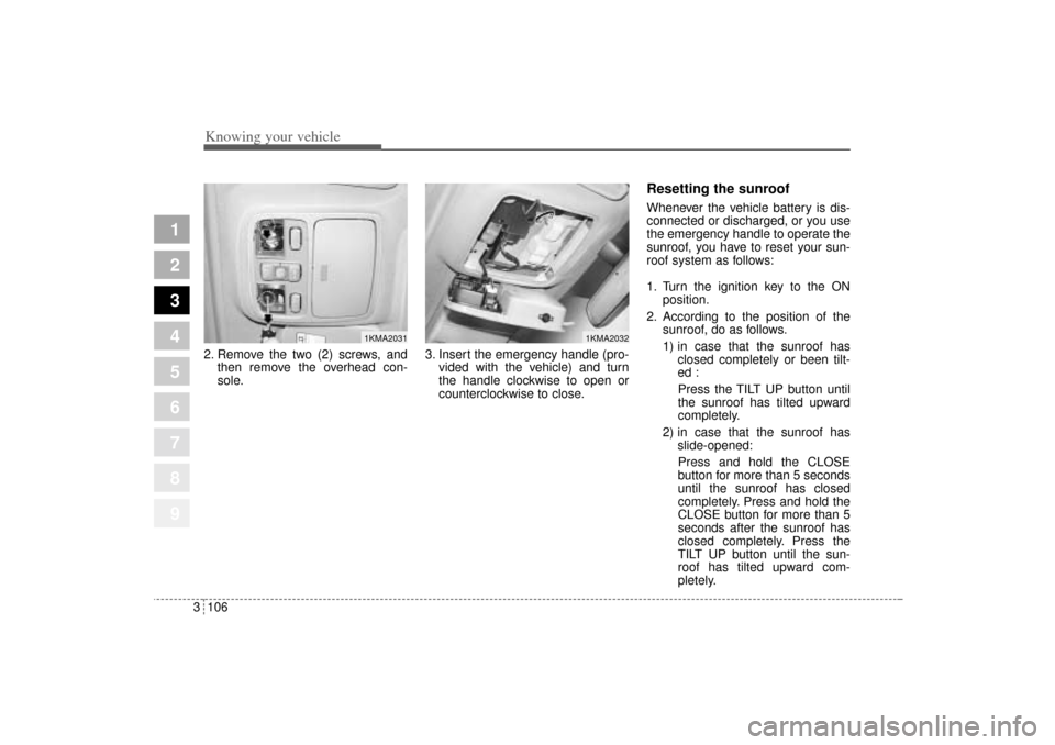 KIA Sportage 2005 JE_ / 2.G Owners Manual Knowing your vehicle106 3
1
2
3
4
5
6
7
8
9
2. Remove the two (2) screws, and
then remove the overhead con-
sole.3. Insert the emergency handle (pro-
vided with the vehicle) and turn
the handle clockw