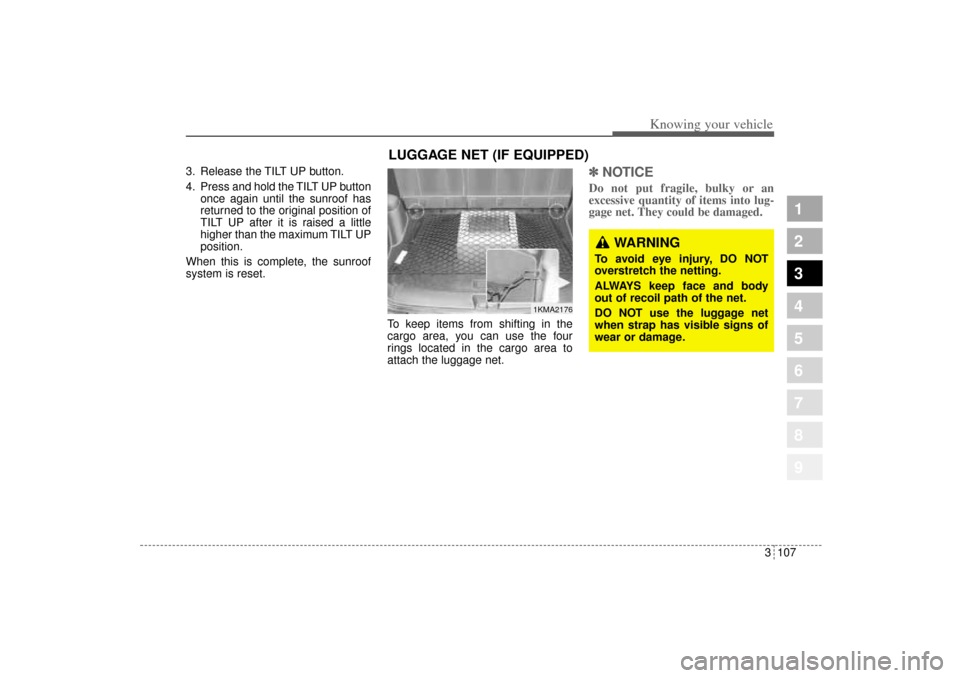 KIA Sportage 2005 JE_ / 2.G Owners Manual 3 107
1
2
3
4
5
6
7
8
9
Knowing your vehicle
3. Release the TILT UP button.
4. Press and hold the TILT UP button
once again until the sunroof has
returned to the original position of
TILT UP after it 