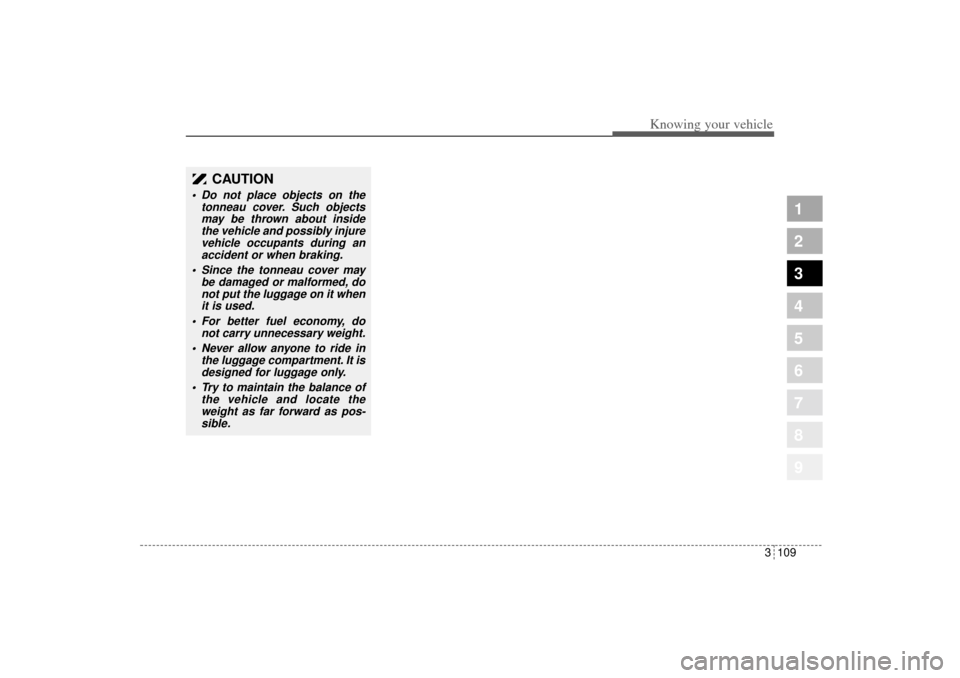 KIA Sportage 2005 JE_ / 2.G Owners Manual 3 109
1
2
3
4
5
6
7
8
9
Knowing your vehicle
CAUTION
 Do not place objects on the
tonneau cover. Such objects
may be thrown about inside
the vehicle and possibly injure
vehicle occupants during an
ac
