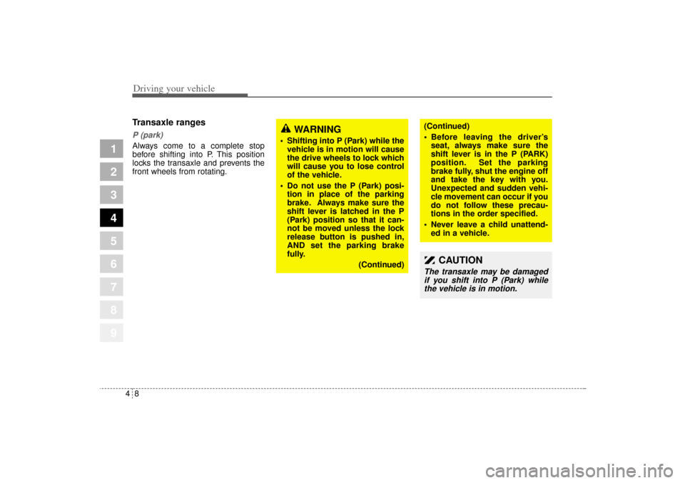 KIA Sportage 2005 JE_ / 2.G Owners Manual Driving your vehicle8 4
1
2
3
4
5
6
7
8
9
Transaxle rangesP (park)Always come to a complete stop
before shifting into P. This position
locks the transaxle and prevents the
front wheels from rotating.
