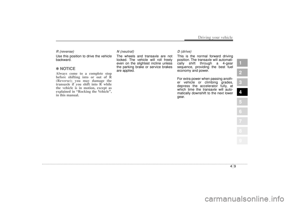 KIA Sportage 2005 JE_ / 2.G Owners Manual 49
Driving your vehicle
1
2
3
4
5
6
7
8
9
R (reverse)Use this position to drive the vehicle
backward.✽ ✽ 
NOTICEAlways come to a complete stop
before shifting into or out of R
(Reverse); you may d
