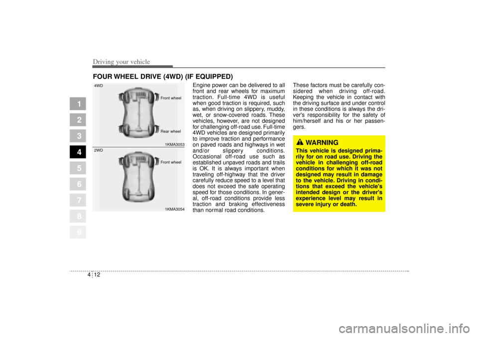 KIA Sportage 2005 JE_ / 2.G Owners Manual Driving your vehicle12 4
Engine power can be delivered to all
front and rear wheels for maximum
traction. Full-time 4WD is useful
when good traction is required, such
as, when driving on slippery, mud