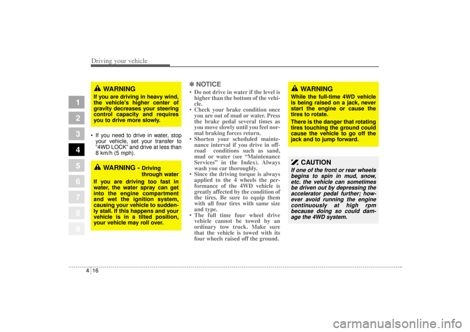 KIA Sportage 2005 JE_ / 2.G Owners Manual Driving your vehicle16 4
1
2
3
4
5
6
7
8
9
 If you need to drive in water, stop
your vehicle, set your transfer to
“4WD LOCK” and drive at less than
8 km/h (5 mph).
✽ ✽ 
NOTICE• Do not driv