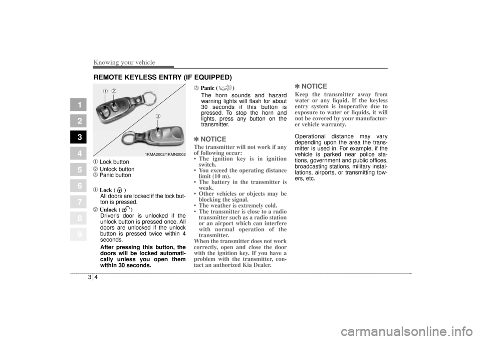 KIA Sportage 2005 JE_ / 2.G User Guide Knowing your vehicle4 3
1
2
3
4
5
6
7
8
9
➀
Lock button
➁
Unlock button
➂
Panic button
➀
Lock ( )
All doors are locked if the lock but-
ton is pressed.
➁
Unlock ( )
Driver’s door is unloc KIA Sportage 2005 JE_ / 2.G User Guide Knowing your vehicle4 3
1
2
3
4
5
6
7
8
9
➀
Lock button
➁
Unlock button
➂
Panic button
➀
Lock ( )
All doors are locked if the lock but-
ton is pressed.
➁
Unlock ( )
Driver’s door is unloc