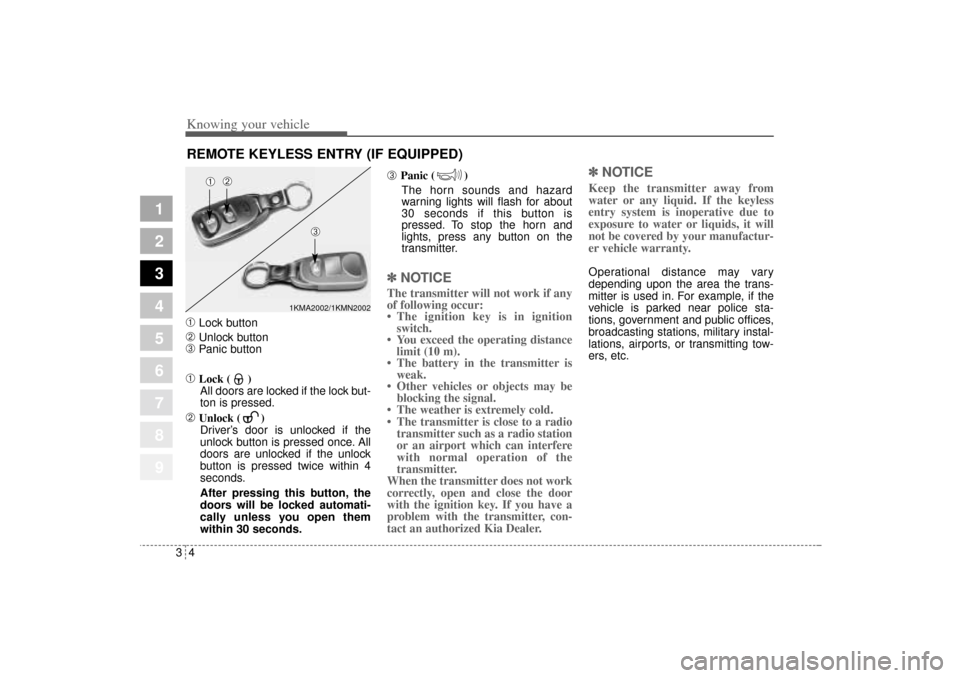 KIA Sportage 2005 JE_ / 2.G Owners Manual Knowing your vehicle4 3
1
2
3
4
5
6
7
8
9
➀
Lock button
➁
Unlock button
➂
Panic button
➀
Lock ( )
All doors are locked if the lock but-
ton is pressed.
➁
Unlock ( ) 
Driver’s door is unloc