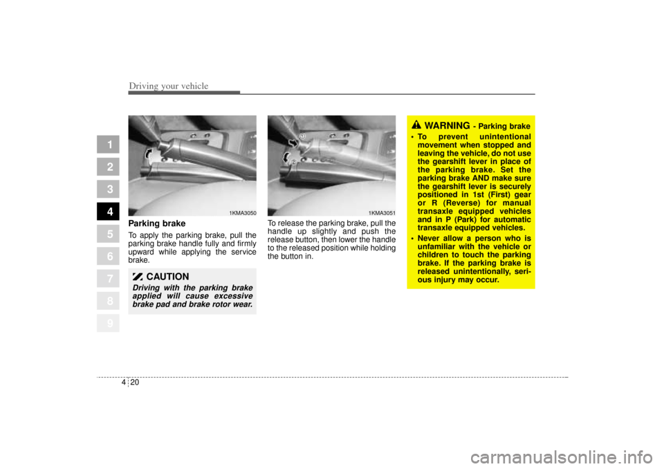 KIA Sportage 2005 JE_ / 2.G Owners Manual Driving your vehicle20 4
1
2
3
4
5
6
7
8
9
Parking brake To apply the parking brake, pull the
parking brake handle fully and firmly
upward while applying the service
brake.To release the parking brak KIA Sportage 2005 JE_ / 2.G Owners Manual Driving your vehicle20 4
1
2
3
4
5
6
7
8
9
Parking brake To apply the parking brake, pull the
parking brake handle fully and firmly
upward while applying the service
brake.To release the parking brak