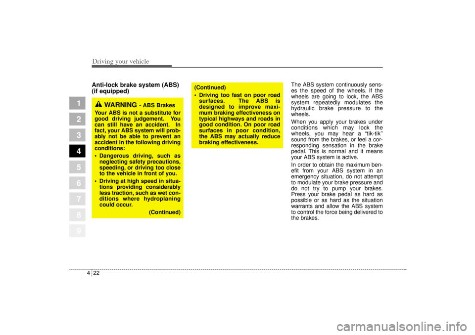KIA Sportage 2005 JE_ / 2.G Owners Manual Driving your vehicle22 4
1
2
3
4
5
6
7
8
9
Anti-lock brake system (ABS)
(if equipped)
The ABS system continuously sens-
es the speed of the wheels. If the
wheels are going to lock, the ABS
system repe