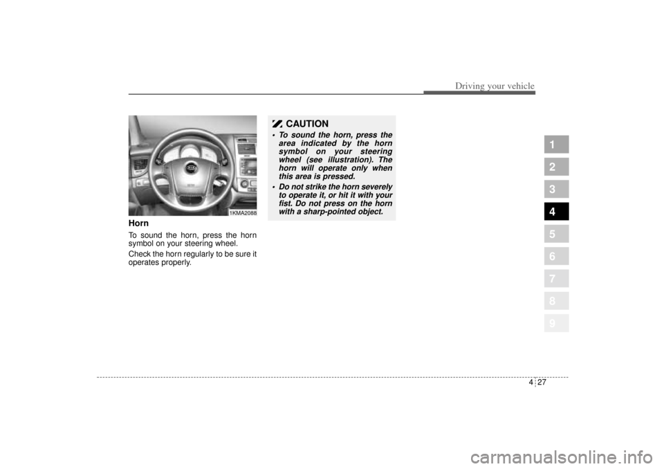 KIA Sportage 2005 JE_ / 2.G Owners Manual 427
Driving your vehicle
1
2
3
4
5
6
7
8
9
HornTo sound the horn, press the horn
symbol on your steering wheel.
Check the horn regularly to be sure it
operates properly.
CAUTION
To sound the horn, p KIA Sportage 2005 JE_ / 2.G Owners Manual 427
Driving your vehicle
1
2
3
4
5
6
7
8
9
HornTo sound the horn, press the horn
symbol on your steering wheel.
Check the horn regularly to be sure it
operates properly.
CAUTION
To sound the horn, p