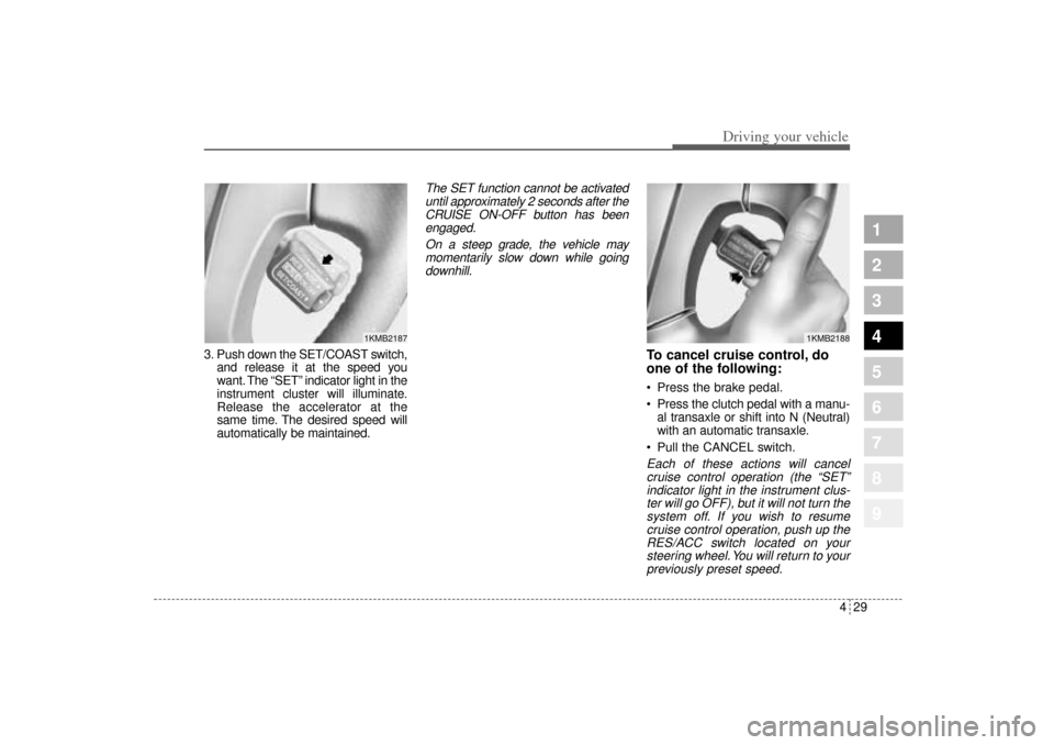 KIA Sportage 2005 JE_ / 2.G Owners Manual 429
Driving your vehicle
1
2
3
4
5
6
7
8
9
3. Push down the SET/COAST switch,
and release it at the speed you
want. The “SET” indicator light in the
instrument cluster will illuminate.
Release the