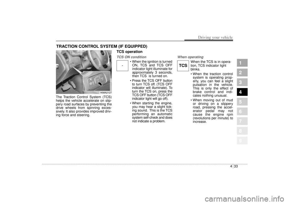 KIA Sportage 2005 JE_ / 2.G Owners Manual 433
Driving your vehicle
1
2
3
4
5
6
7
8
9
The Traction Control System (TCS)
helps the vehicle accelerate on slip-
pery road surfaces by preventing the
drive wheels from spinning exces-
sively. It als