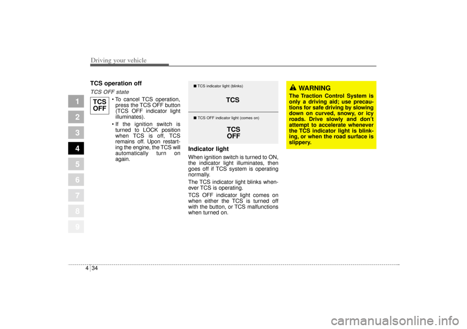 KIA Sportage 2005 JE_ / 2.G Owners Manual Driving your vehicle34 4
1
2
3
4
5
6
7
8
9
TCS operation offTCS OFF state
 To  cancel  TCS  operation,
press the TCS OFF button
(TCS OFF indicator light
illuminates).
 If the ignition switch is
turn