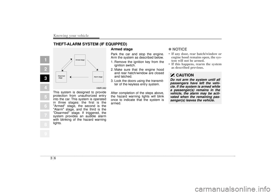 KIA Sportage 2005 JE_ / 2.G Owners Manual Knowing your vehicle6 3
1
2
3
4
5
6
7
8
9
This system is designed to provide
protection from unauthorized entry
into the car. This system is operated
in three stages: the first is the
"Armed" stage, t