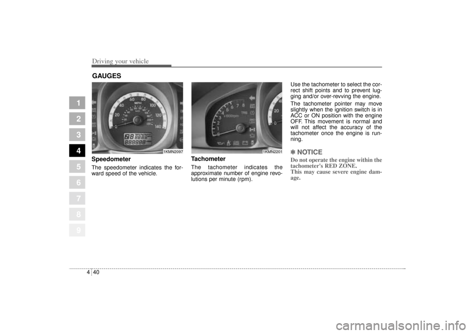 KIA Sportage 2005 JE_ / 2.G Owners Manual Driving your vehicle40 4
1
2
3
4
5
6
7
8
9
Speedometer  The speedometer indicates the for-
ward speed of the vehicle.
Tachometer   The tachometer indicates the
approximate number of engine revo-
lutio