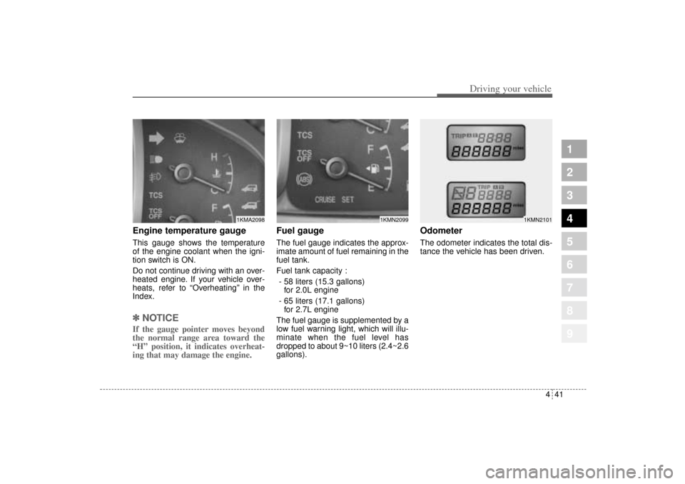 KIA Sportage 2005 JE_ / 2.G Owners Manual 441
Driving your vehicle
1
2
3
4
5
6
7
8
9
Engine temperature gauge  This gauge shows the temperature
of the engine coolant when the igni-
tion switch is ON.
Do not continue driving with an over-
heat