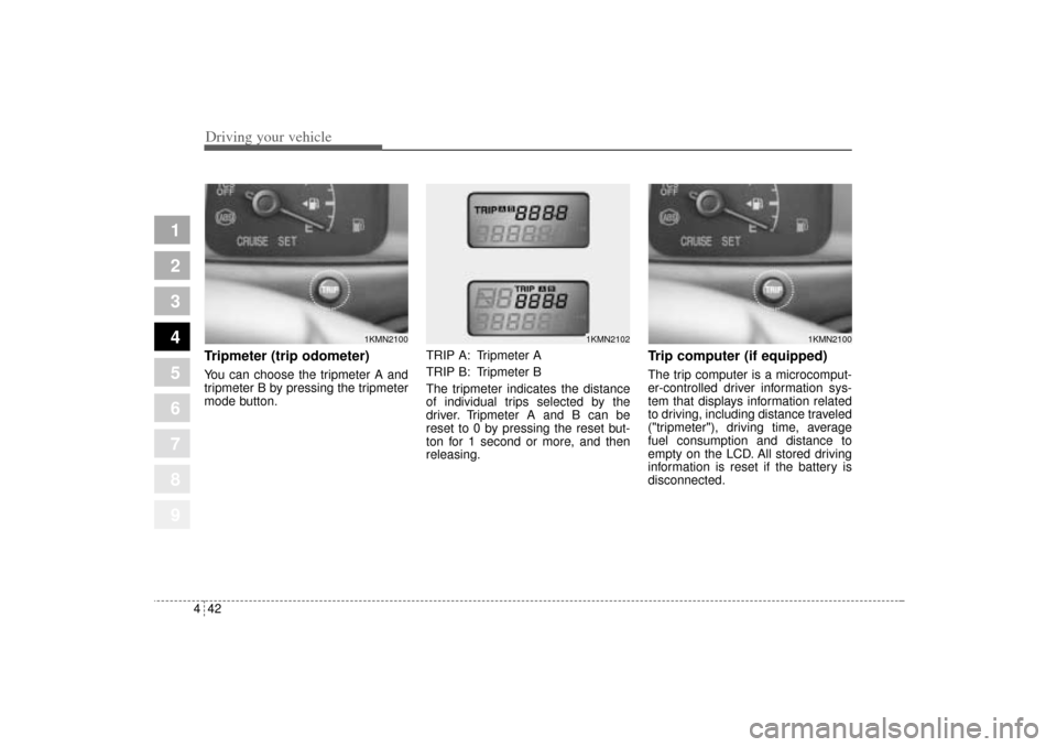 KIA Sportage 2005 JE_ / 2.G Owners Manual Driving your vehicle42 4
1
2
3
4
5
6
7
8
9
Tripmeter (trip odometer)You can choose the tripmeter A and
tripmeter B by pressing the tripmeter
mode button.TRIP A: Tripmeter A
TRIP B: Tripmeter B
The tri