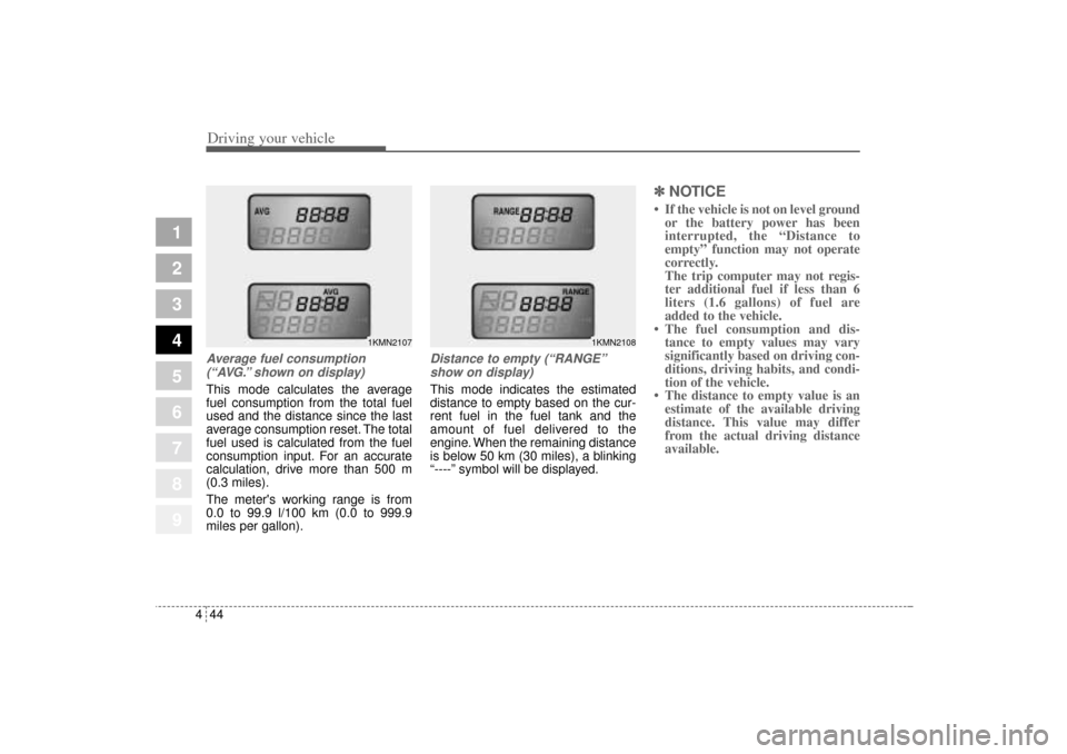 KIA Sportage 2005 JE_ / 2.G Owners Manual Driving your vehicle44 4
1
2
3
4
5
6
7
8
9
Average fuel consumption
(“AVG.” shown on display)This mode calculates the average
fuel consumption from the total fuel
used and the distance since the l