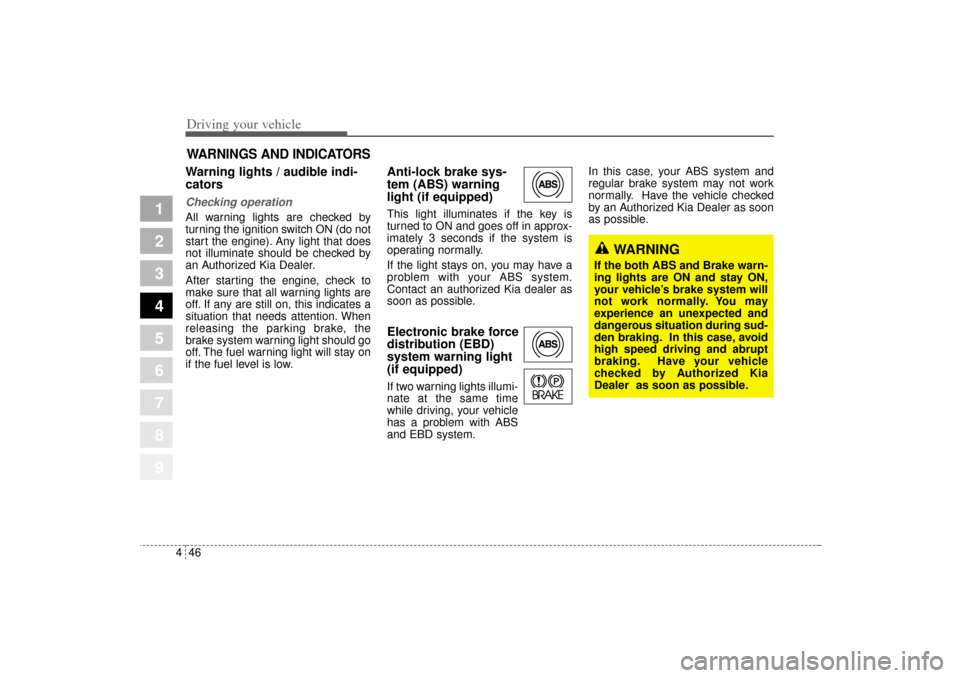 KIA Sportage 2005 JE_ / 2.G Owners Manual Driving your vehicle46 4
1
2
3
4
5
6
7
8
9
Warning lights / audible indi-
cators Checking operation All warning lights are checked by
turning the ignition switch ON (do not
start the engine). Any ligh