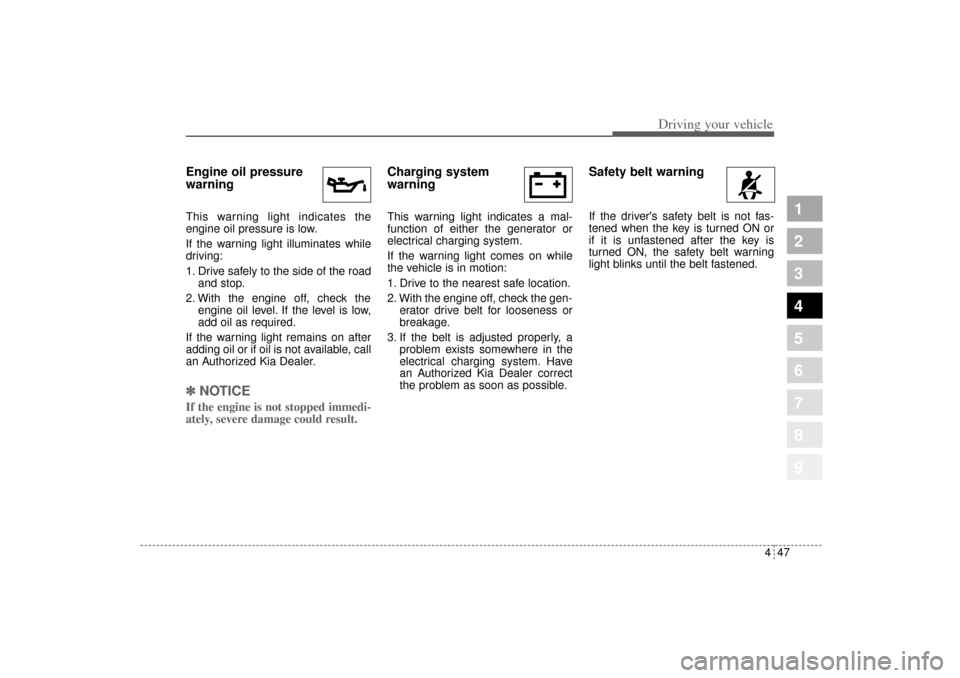 KIA Sportage 2005 JE_ / 2.G Owners Manual 447
Driving your vehicle
1
2
3
4
5
6
7
8
9
Engine oil pressure
warning  This warning light indicates the
engine oil pressure is low.
If the warning light illuminates while
driving:
1. Drive safely to 