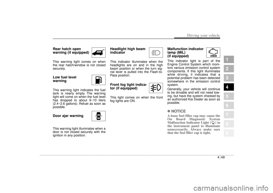 KIA Sportage 2005 JE_ / 2.G Owners Manual 449
Driving your vehicle
1
2
3
4
5
6
7
8
9
Rear hatch open
warning (if equipped)This warning light comes on when
the rear hatch/window is not closed
securely.Low fuel level 
warningThis warning light 