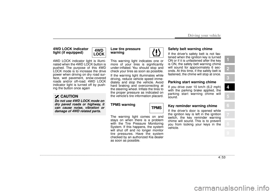 KIA Sportage 2005 JE_ / 2.G Owners Manual 453
Driving your vehicle
1
2
3
4
5
6
7
8
9
4WD LOCK indicator
light (if equipped) 4WD LOCK indicator light is illumi-
nated when the 4WD LOCK button is
pushed. The purpose of this 4WD
LOCK mode is to 