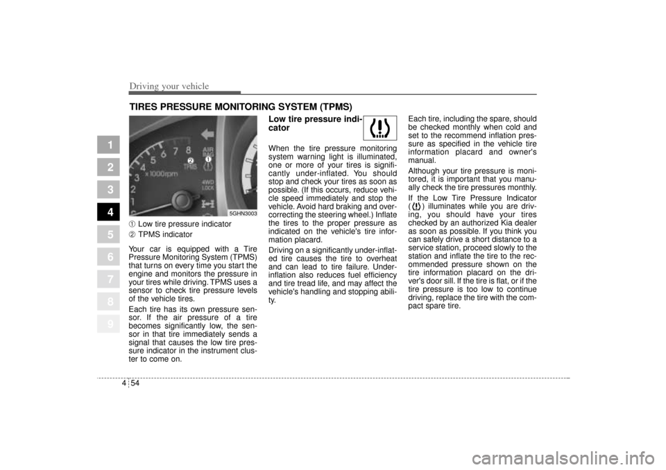 KIA Sportage 2005 JE_ / 2.G Owners Manual Driving your vehicle54 4
1
2
3
4
5
6
7
8
9
➀ 
Low tire pressure indicator
➁ 
TPMS indicator
Your car is equipped with a Tire
Pressure Monitoring System (TPMS)
that turns on every time you start th