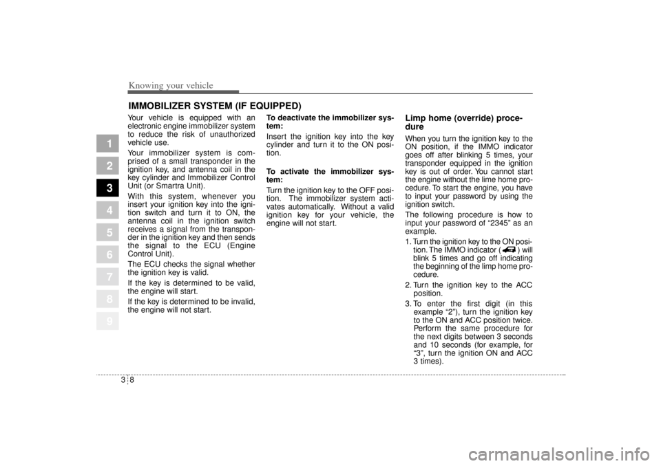 KIA Sportage 2005 JE_ / 2.G Owners Manual Knowing your vehicle8 3
1
2
3
4
5
6
7
8
9
Your vehicle is equipped with an
electronic engine immobilizer system
to reduce the risk of unauthorized
vehicle use.
Your immobilizer system is com-
prised o
