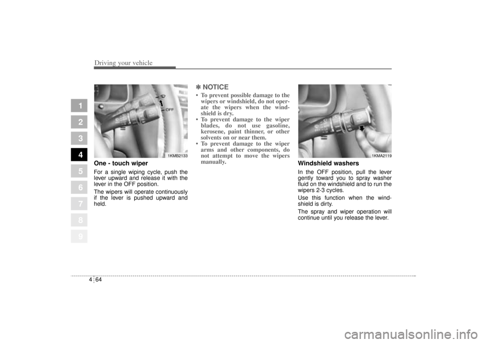 KIA Sportage 2005 JE_ / 2.G Owners Manual Driving your vehicle64 4
1
2
3
4
5
6
7
8
9
One - touch wiper  For a single wiping cycle, push the
lever upward and release it with the
lever in the OFF position.
The wipers will operate continuously
i
