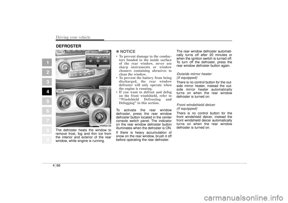 KIA Sportage 2005 JE_ / 2.G Owners Manual Driving your vehicle66 4
1
2
3
4
5
6
7
8
9
The defroster heats the window to
remove frost, fog and thin ice from
the interior and exterior of the rear
window, while engine is running.
✽ ✽
NOTICE