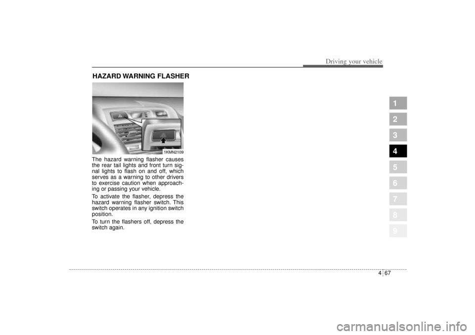 KIA Sportage 2005 JE_ / 2.G Owners Manual 467
Driving your vehicle
1
2
3
4
5
6
7
8
9
The hazard warning flasher causes
the rear tail lights and front turn sig-
nal lights to flash on and off, which
serves as a warning to other drivers
to exer