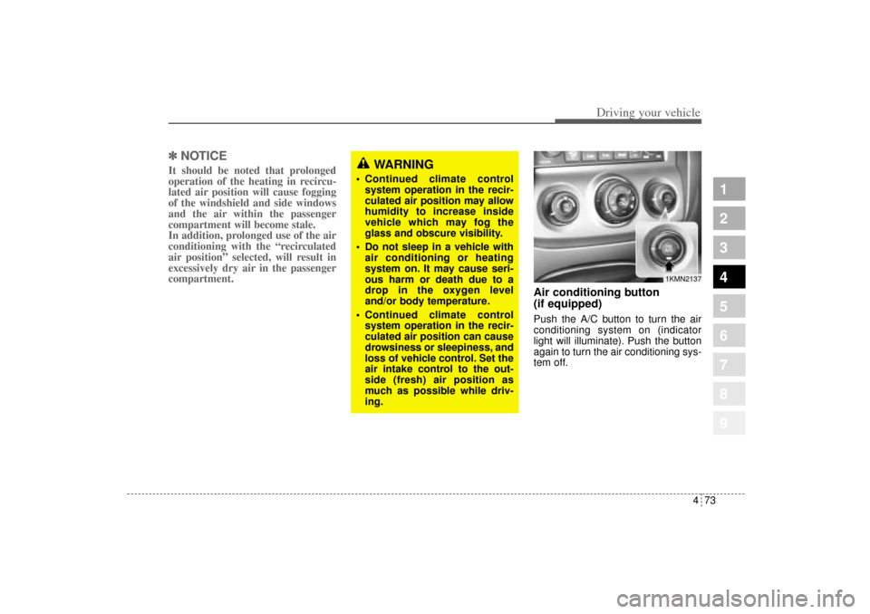 KIA Sportage 2005 JE_ / 2.G Owners Manual 473
Driving your vehicle
1
2
3
4
5
6
7
8
9
✽ ✽
NOTICEIt should be noted that prolonged
operation of the heating in recircu-
lated air position will cause fogging
of the windshield and side windows