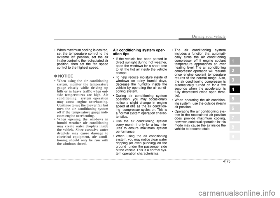 KIA Sportage 2005 JE_ / 2.G Owners Manual 475
Driving your vehicle
1
2
3
4
5
6
7
8
9
 When maximum cooling is desired,
set the temperature control to the
extreme left position, set the air
intake control to the recirculated air
position, the