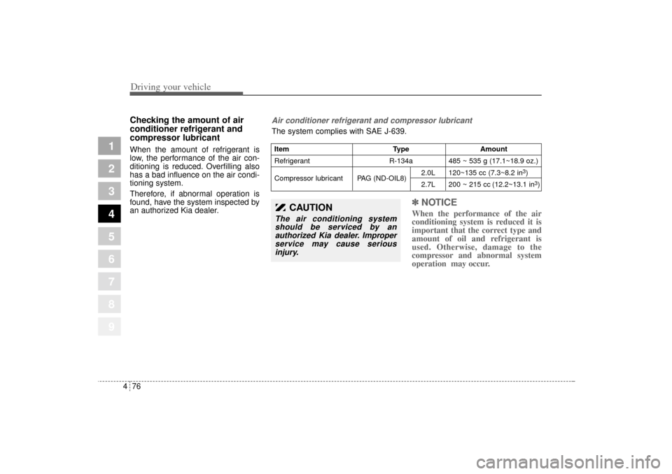 KIA Sportage 2005 JE_ / 2.G Owners Manual Driving your vehicle76 4
1
2
3
4
5
6
7
8
9
Checking the amount of air
conditioner refrigerant and
compressor lubricantWhen the amount of refrigerant is
low, the performance of the air con-
ditioning i