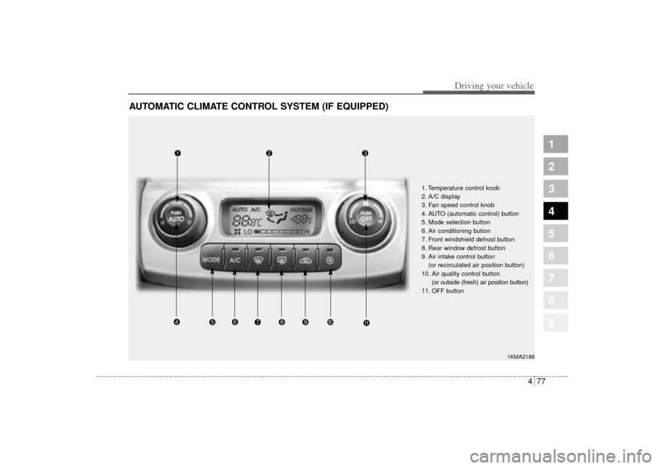 KIA Sportage 2005 JE_ / 2.G Owners Manual 477
Driving your vehicle
1
2
3
4
5
6
7
8
9
AUTOMATIC CLIMATE CONTROL SYSTEM (IF EQUIPPED)
1KMA2188
1. Temperature control knob
2. A/C display
3. Fan speed control knob
4. AUTO (automatic control) butt