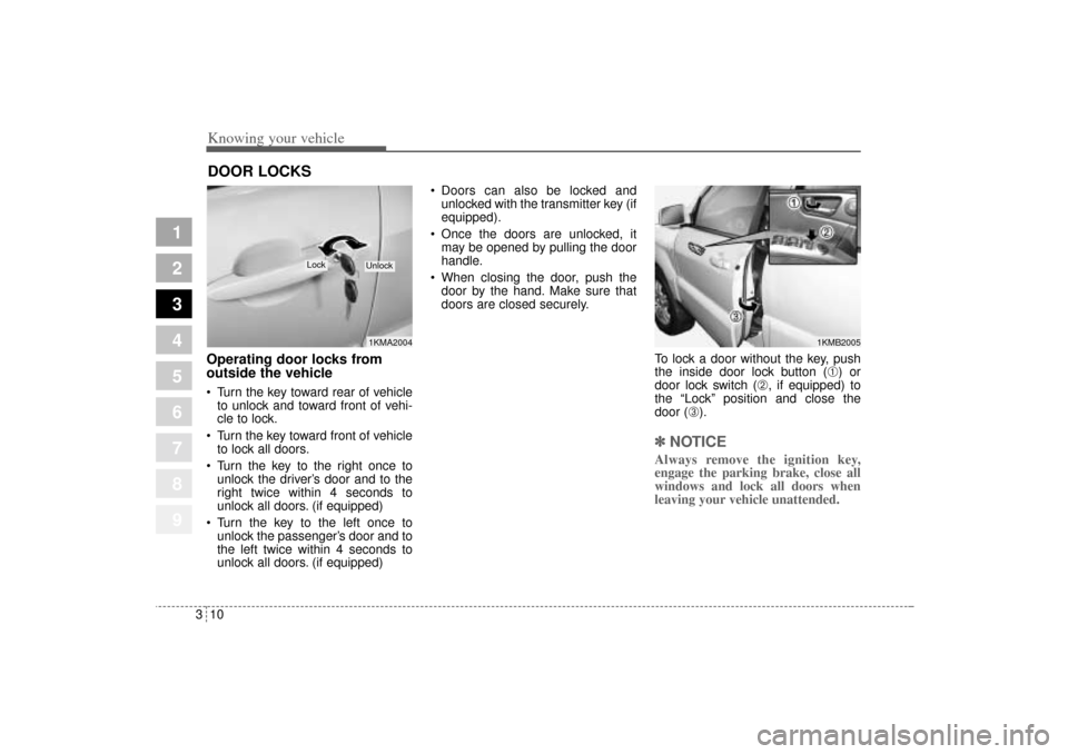 KIA Sportage 2005 JE_ / 2.G Owners Guide Knowing your vehicle10 3
1
2
3
4
5
6
7
8
9
Operating door locks from
outside the vehicle  Turn the key toward rear of vehicle
to unlock and toward front of vehi-
cle to lock.
 Turn the key toward fr