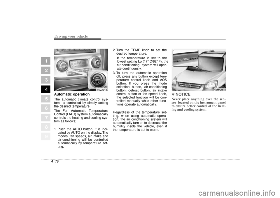 KIA Sportage 2005 JE_ / 2.G Owners Manual Driving your vehicle78 4
1
2
3
4
5
6
7
8
9
Automatic operationThe automatic climate control sys-
tem  is controlled by simply setting
the desired temperature.
The Full Automatic Temperature
Control (F