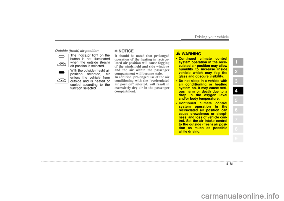 KIA Sportage 2005 JE_ / 2.G Owners Manual 481
Driving your vehicle
1
2
3
4
5
6
7
8
9
Outside (fresh) air position
The indicator light on the
button is not illuminated
when the outside (fresh)
air position is selected.
With the outside (fresh)