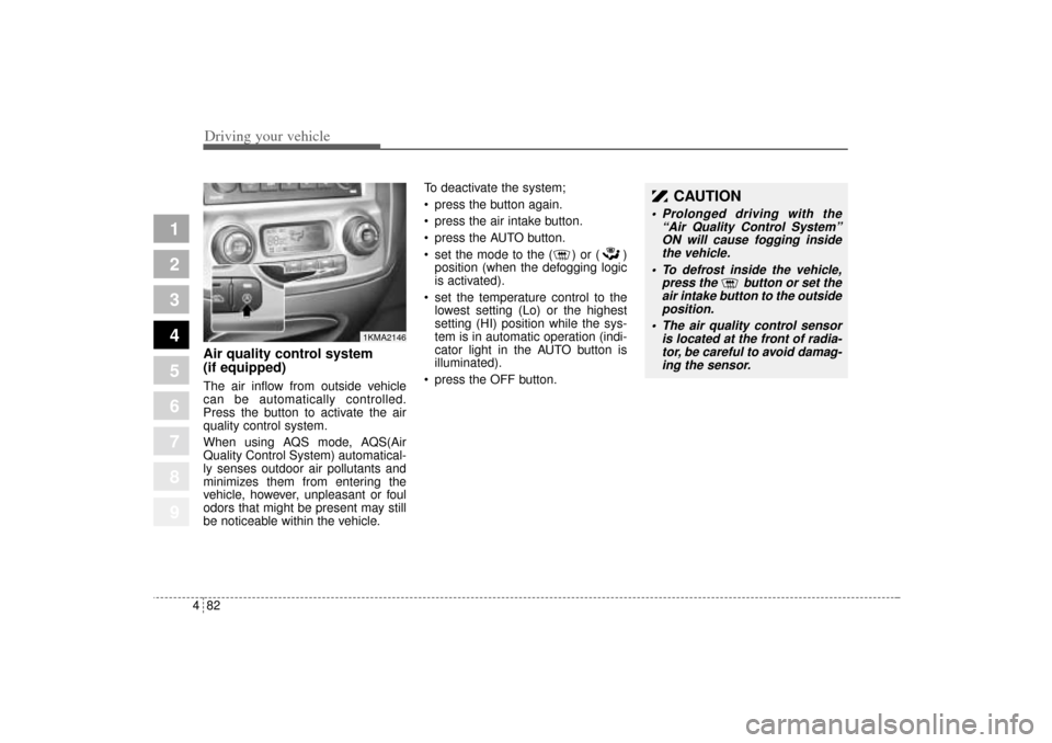 KIA Sportage 2005 JE_ / 2.G Owners Manual Driving your vehicle82 4
1
2
3
4
5
6
7
8
9
Air quality control system
(if equipped)The air inflow from outside vehicle
can be automatically controlled.
Press the button to activate the air
quality con KIA Sportage 2005 JE_ / 2.G Owners Manual Driving your vehicle82 4
1
2
3
4
5
6
7
8
9
Air quality control system
(if equipped)The air inflow from outside vehicle
can be automatically controlled.
Press the button to activate the air
quality con