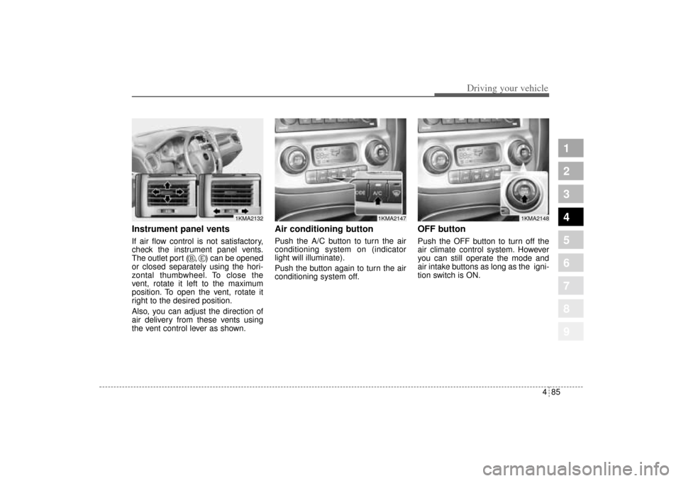 KIA Sportage 2005 JE_ / 2.G Owners Manual 485
Driving your vehicle
1
2
3
4
5
6
7
8
9
Instrument panel ventsIf air flow control is not satisfactory,
check the instrument panel vents.
The outlet port (   ,    ) can be opened
or closed separatel